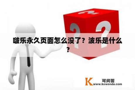 啵乐永久页面怎么没了？波乐是什么？