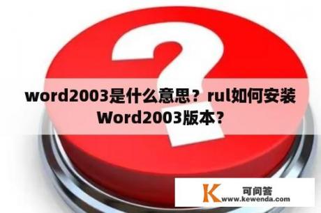 word2003是什么意思？rul如何安装Word2003版本？