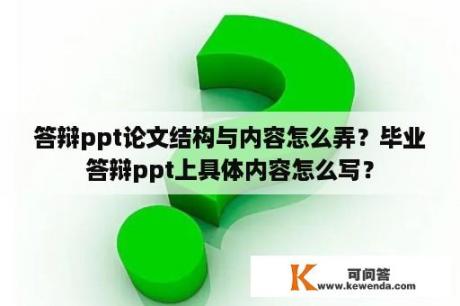 答辩ppt论文结构与内容怎么弄？毕业答辩ppt上具体内容怎么写？