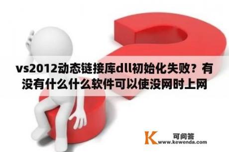 vs2012动态链接库dll初始化失败？有没有什么什么软件可以使没网时上网？