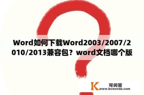 Word如何下载Word2003/2007/2010/2013兼容包？word文档哪个版本最好用？