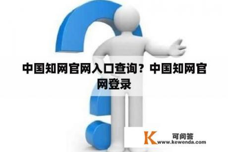 中国知网官网入口查询？中国知网官网登录