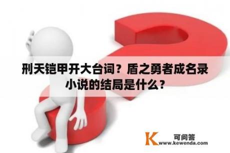 刑天铠甲开大台词？盾之勇者成名录小说的结局是什么？