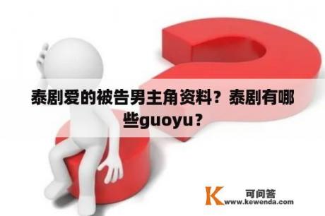 泰剧爱的被告男主角资料？泰剧有哪些guoyu？