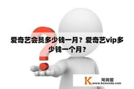 爱奇艺会员多少钱一月？爱奇艺vip多少钱一个月？