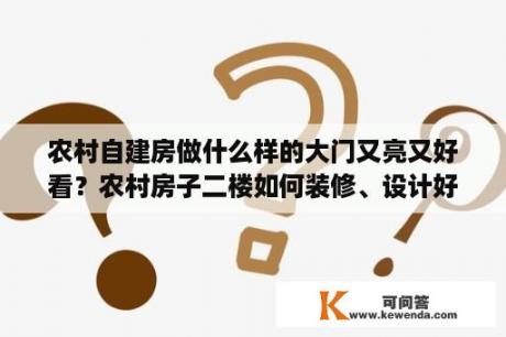 农村自建房做什么样的大门又亮又好看？农村房子二楼如何装修、设计好看？