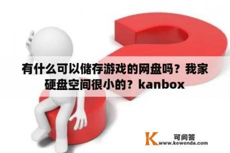 有什么可以储存游戏的网盘吗？我家硬盘空间很小的？kanbox