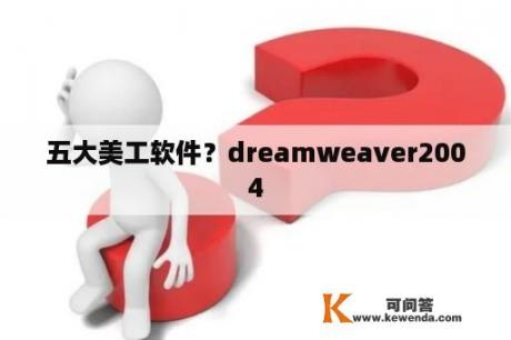 五大美工软件？dreamweaver2004