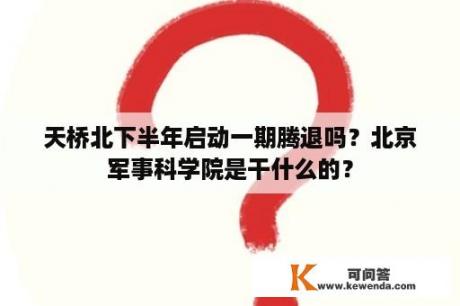 天桥北下半年启动一期腾退吗？北京军事科学院是干什么的？