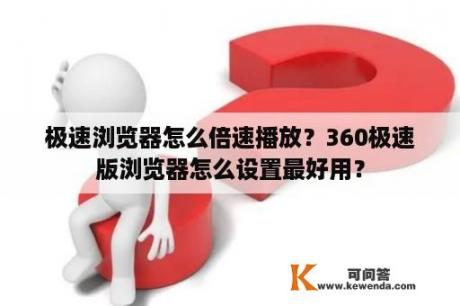 极速浏览器怎么倍速播放？360极速版浏览器怎么设置最好用？