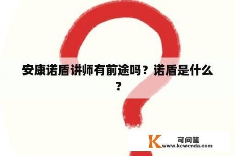 安康诺盾讲师有前途吗？诺盾是什么？