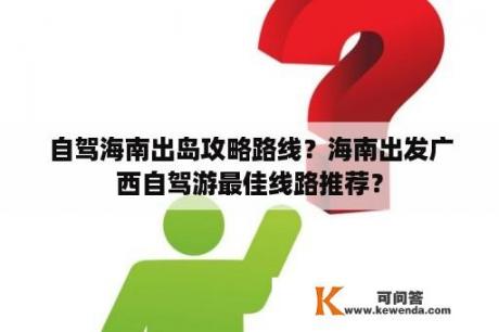 自驾海南出岛攻略路线？海南出发广西自驾游最佳线路推荐？