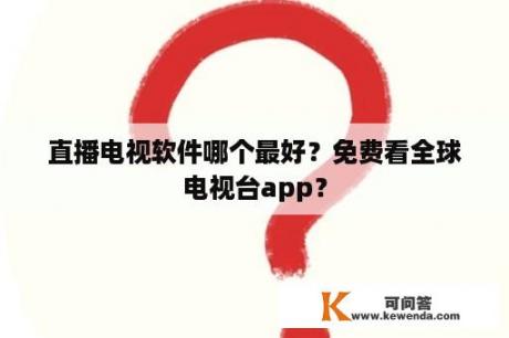 直播电视软件哪个最好？免费看全球电视台app？