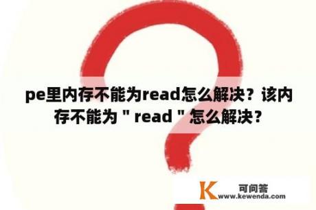 pe里内存不能为read怎么解决？该内存不能为＂read＂怎么解决？