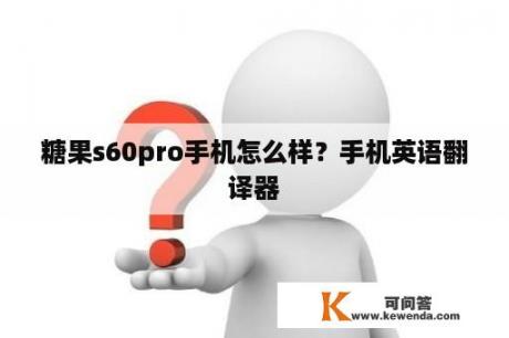 糖果s60pro手机怎么样？手机英语翻译器