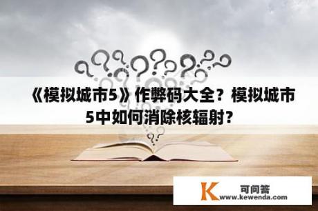 《模拟城市5》作弊码大全？模拟城市5中如何消除核辐射？