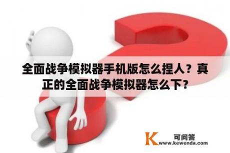 全面战争模拟器手机版怎么捏人？真正的全面战争模拟器怎么下？