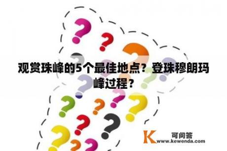 观赏珠峰的5个最佳地点？登珠穆朗玛峰过程？