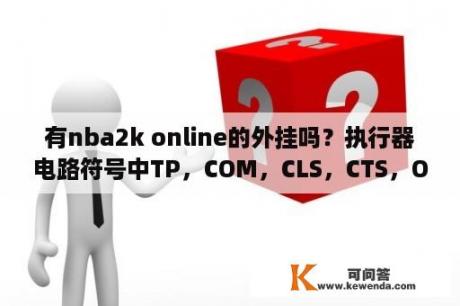 有nba2k online的外挂吗？执行器电路符号中TP，COM，CLS，CTS，OTS，ACLS，AOLS各代表什么？