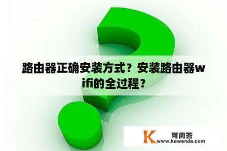 路由器正确安装方式？安装路由器wifi的全过程？