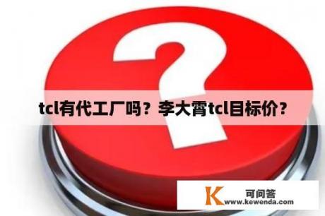 tcl有代工厂吗？李大霄tcl目标价？