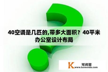 40空调是几匹的,带多大面积？40平米办公室设计布局