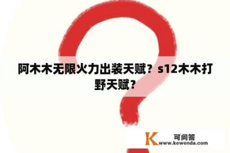 阿木木无限火力出装天赋？s12木木打野天赋？