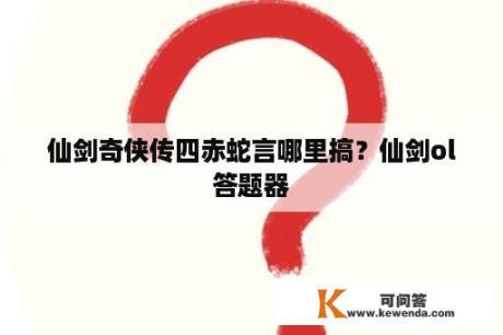 仙剑奇侠传四赤蛇言哪里搞？仙剑ol答题器