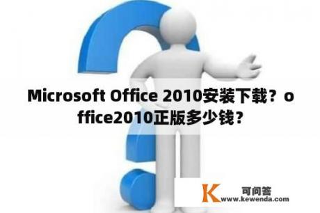 Microsoft Office 2010安装下载？office2010正版多少钱？