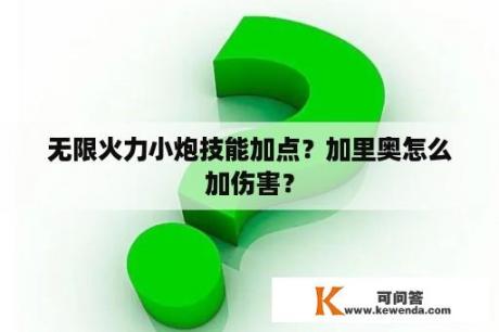 无限火力小炮技能加点？加里奥怎么加伤害？