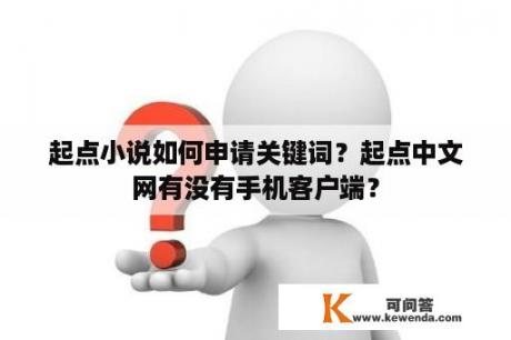 起点小说如何申请关键词？起点中文网有没有手机客户端？