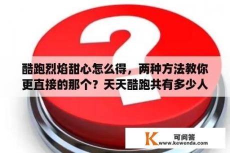 酷跑烈焰甜心怎么得，两种方法教你更直接的那个？天天酷跑共有多少人？