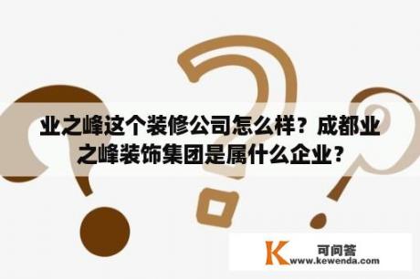 业之峰这个装修公司怎么样？成都业之峰装饰集团是属什么企业？