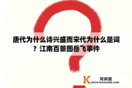 唐代为什么诗兴盛而宋代为什么是词？江南百景图岳飞事件