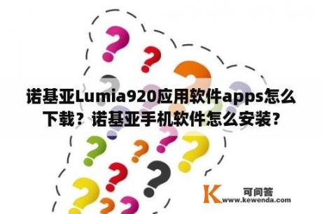 诺基亚Lumia920应用软件apps怎么下载？诺基亚手机软件怎么安装？