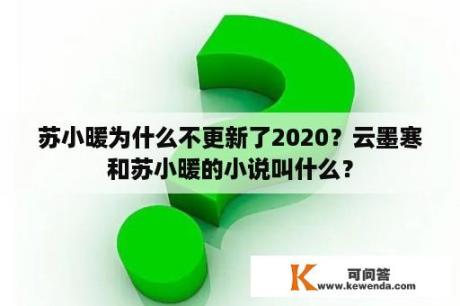 苏小暖为什么不更新了2020？云墨寒和苏小暖的小说叫什么？