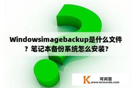 Windowsimagebackup是什么文件？笔记本备份系统怎么安装？