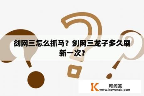 剑网三怎么抓马？剑网三龙子多久刷新一次？