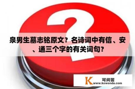 泉男生墓志铭原文？名诗词中有信、安、通三个字的有关词句？