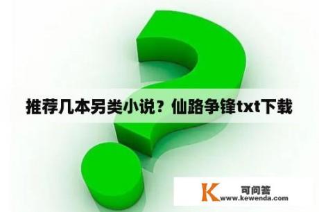 推荐几本另类小说？仙路争锋txt下载