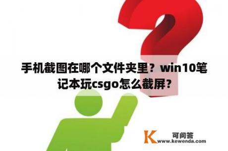 手机截图在哪个文件夹里？win10笔记本玩csgo怎么截屏？