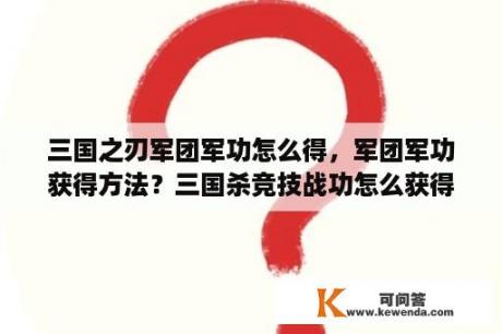 三国之刃军团军功怎么得，军团军功获得方法？三国杀竞技战功怎么获得？