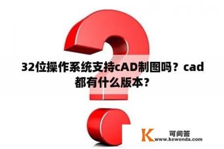32位操作系统支持cAD制图吗？cad都有什么版本？