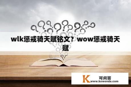 wlk惩戒骑天赋铭文？wow惩戒骑天赋