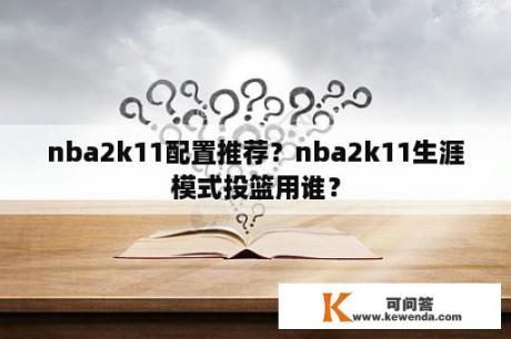 nba2k11配置推荐？nba2k11生涯模式投篮用谁？