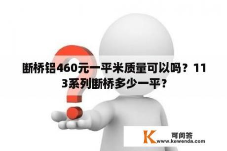 断桥铝460元一平米质量可以吗？113系列断桥多少一平？