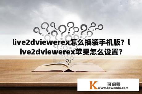 live2dviewerex怎么换装手机版？live2dviewerex苹果怎么设置？