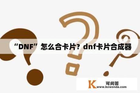 “DNF”怎么合卡片？dnf卡片合成器