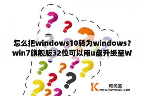 怎么把windows10转为windows？win7旗舰版32位可以用u盘升级至Win10吗？