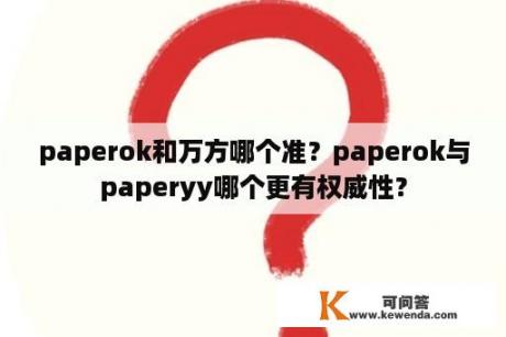paperok和万方哪个准？paperok与paperyy哪个更有权威性？